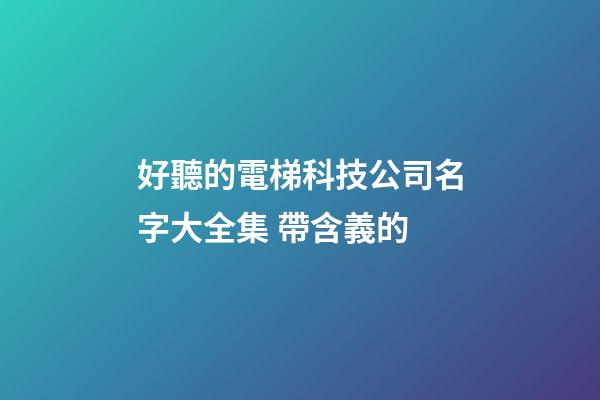 好聽的電梯科技公司名字大全集 帶含義的-第1張-公司起名-玄機派